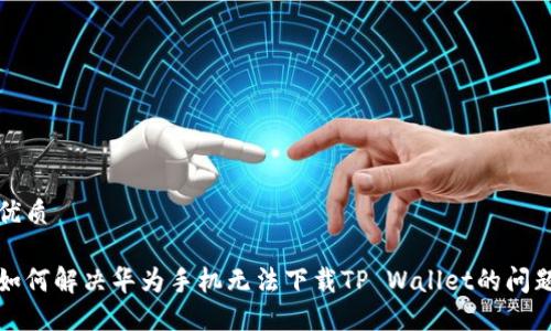 优质

如何解决华为手机无法下载TP Wallet的问题