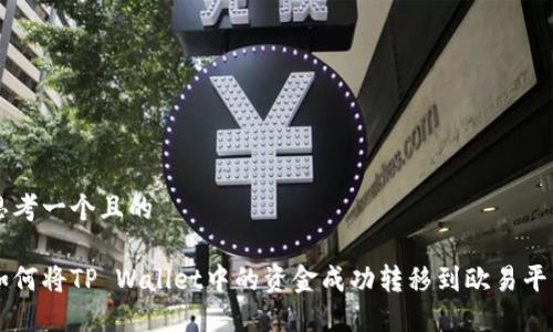 思考一个且的

如何将TP Wallet中的资金成功转移到欧易平台