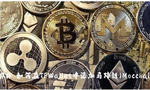 ### 如何在TPWallet中添加马蹄链（Mocchain）