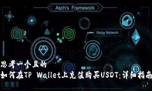 思考一个且的  
如何在TP Wallet上充值购买USDT：详细指南