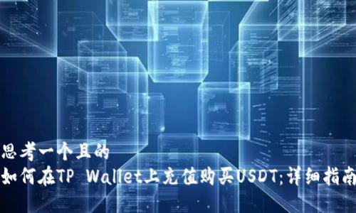 思考一个且的  
如何在TP Wallet上充值购买USDT：详细指南