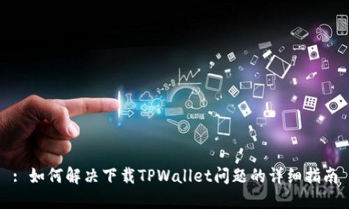 : 如何解决下载TPWallet问题的详细指南