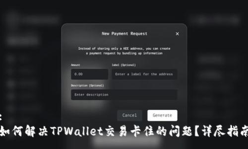 :
如何解决TPWallet交易卡住的问题？详尽指南