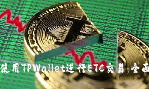 如何使用TPWallet进行ETC交易：全面指南
