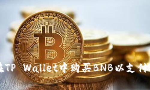 如何在TP Wallet中购买BNB以支付矿工费