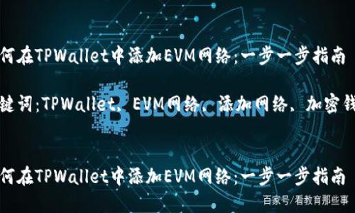 如何在TPWallet中添加EVM网络：一步一步指南

关键词：TPWallet, EVM网络, 添加网络, 加密钱包


如何在TPWallet中添加EVM网络：一步一步指南