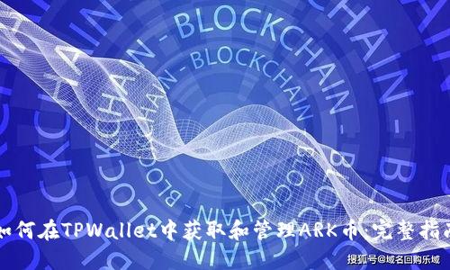 如何在TPWallet中获取和管理ARK币：完整指南