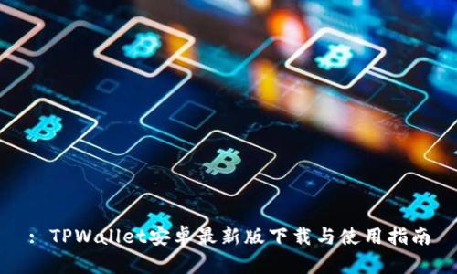 : TPWallet安卓最新版下载与使用指南