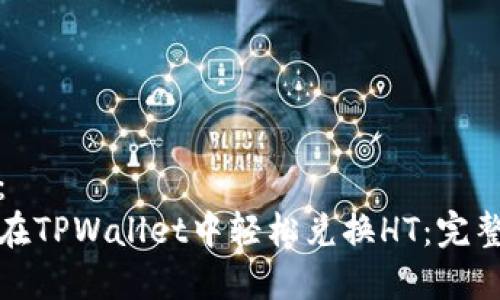 建议：
如何在TPWallet中轻松兑换HT：完整指南
