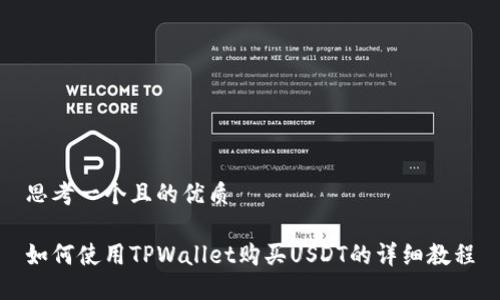 思考一个且的优质

如何使用TPWallet购买USDT的详细教程