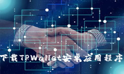 如何安全下载TPWallet安卓应用程序：详细指南