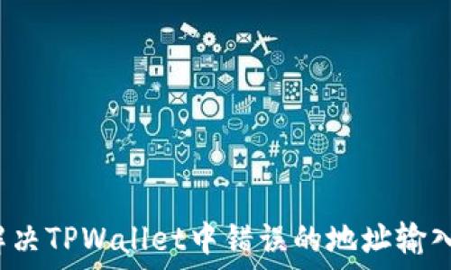   
如何解决TPWallet中错误的地址输入问题？