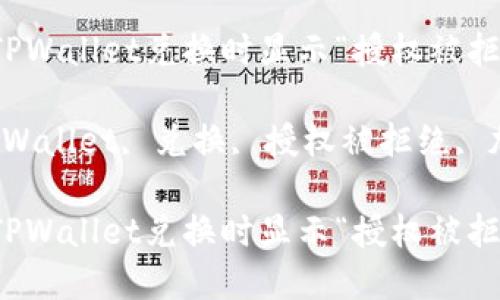 如何解决TPWallet兑换时显示“授权被拒绝”的问题

关键词：TPWallet, 兑换, 授权被拒绝, 加密货币

如何解决TPWallet兑换时显示“授权被拒绝”的问题