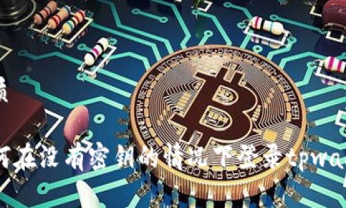 优质

如何在没有密钥的情况下登录tpwallet