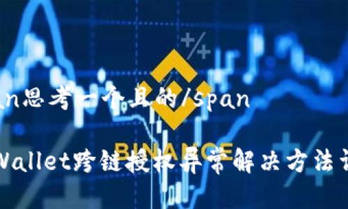 span思考一个且的/span

TPWallet跨链授权异常解决方法详解
