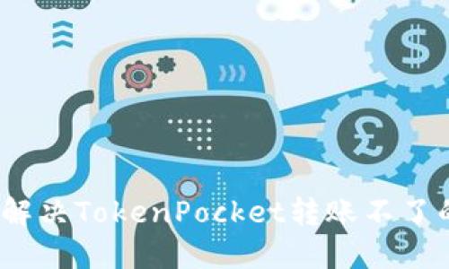 : 如何解决TokenPocket转账不了的问题？