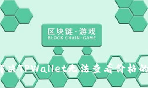 如何解决TPWallet无法查看价格的问题？