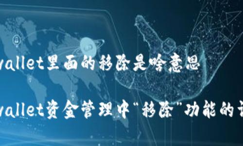 tpwallet里面的移除是啥意思

tpwallet资金管理中“移除”功能的详解