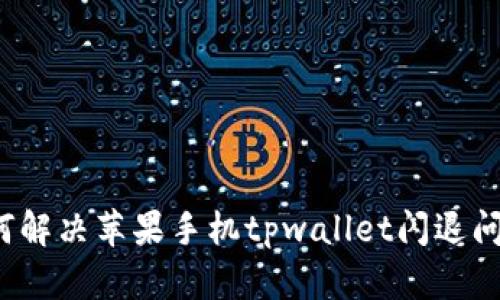 如何解决苹果手机tpwallet闪退问题？