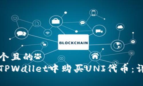 思考一个且的  
如何在TPWallet中购买UNI代币：详尽指南
