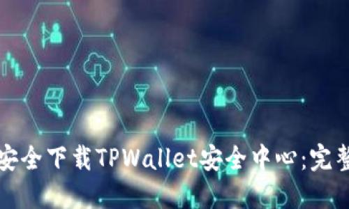 如何安全下载TPWallet安全中心：完整指南