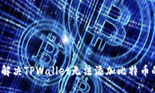  如何解决TPWallet无法添加比特币的问题