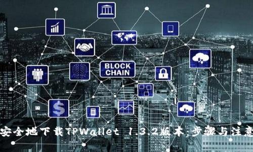 如何安全地下载TPWallet 1.3.2版本：步骤与注意事项