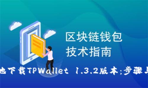如何安全地下载TPWallet 1.3.2版本：步骤与注意事项