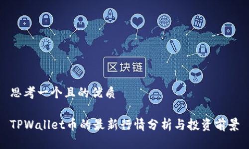 思考一个且的优质

TPWallet币的最新行情分析与投资前景