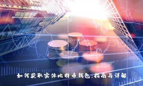 如何获取实体比特币钱包：指南与详解