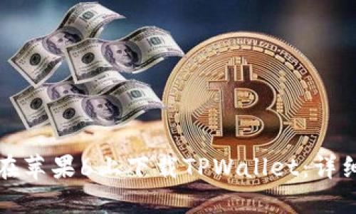 如何在苹果6上下载TPWallet：详细指南