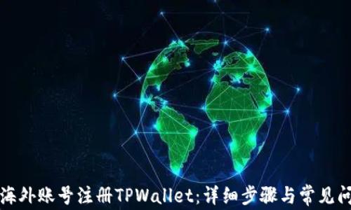 
如何用海外账号注册TPWallet：详细步骤与常见问题解析