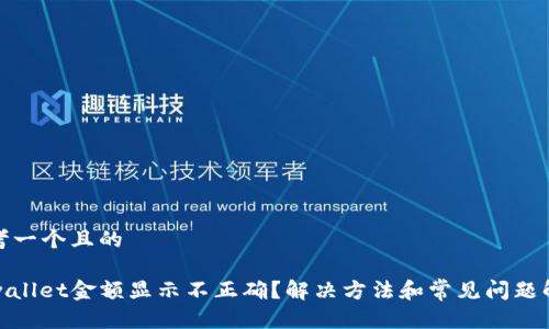 思考一个且的

tpwallet金额显示不正确？解决方法和常见问题解答