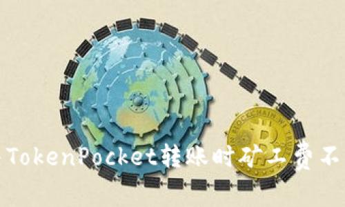 如何解决TokenPocket转账时矿工费不足的问题