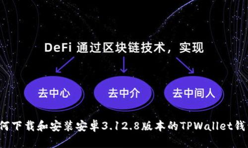 如何下载和安装安卓3.12.8版本的TPWallet钱包？