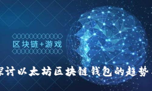 深入探讨以太坊区块链钱包的趋势与走势