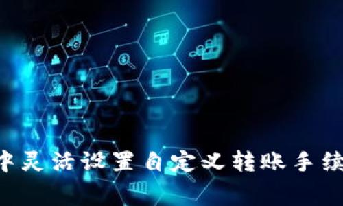 如何在TPWallet中灵活设置自定义转账手续费，提升转账体验