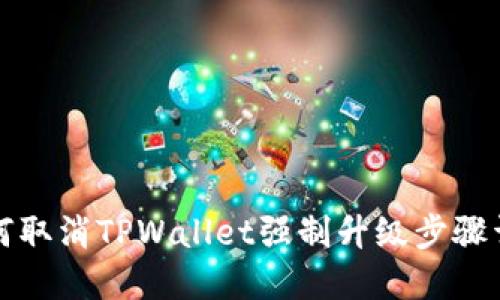 如何取消TPWallet强制升级步骤详解