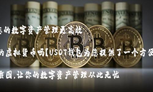 # USDT钱包首页截图：让您的数字资产管理更高效

zouhao想要更好地管理您的虚拟货币吗？USDT钱包为您提供了一个方便、直观的解决方案。/zouhao

高效便捷的USDT钱包首页截图，让你的数字资产管理从此无忧