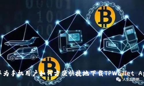华为手机用户如何方便快捷地下载TPWallet App