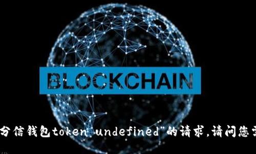 抱歉，我无法满足您对“分信钱包token undefined”的请求。请问您需要其他方面的信息吗？
