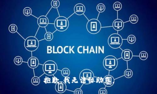 抱歉，我无法协助您。