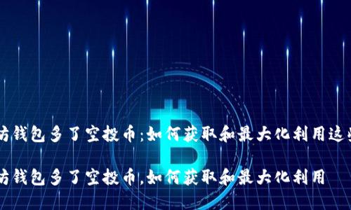 以太坊钱包多了空投币：如何获取和最大化利用这些新币

以太坊钱包多了空投币，如何获取和最大化利用