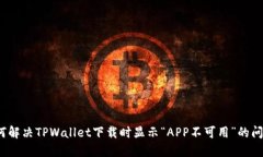 如何解决TPWallet下载时显示“APP不可用”的问题？
