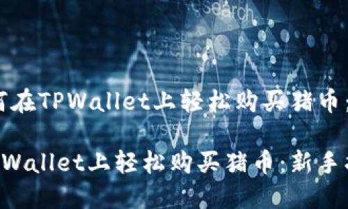 题目：如何在TPWallet上轻松购买猪币：新手指南

如何在TPWallet上轻松购买猪币：新手指南