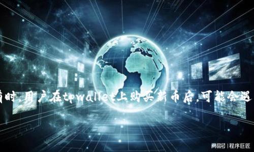 tpwallet买了新币没到账，怎么办？

随着加密货币的兴起，越来越多的用户选择使用数字钱包进行交易和投资。而tpwallet作为一个流行的数字钱包平台，受到众多用户的青睐。但有时，用户在tpwallet上购买新币后，可能会遇到未到账的情况，这让很多人感到困惑和焦虑。那么，为什么会出现这种情况，用户应该如何应对呢？我们将在接下来的内容中详细探讨这个问题。

tpwallet购买新币未到账的解决指南