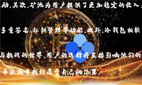 x深入探讨以太坊矿池和钱包的未来走势与发展/x  
以太坊矿池,以太坊钱包,以太坊投资,加密货币市场/guanjianci  

引言：以太坊的崛起与未来  
以太坊（Ethereum）是一个在区块链领域颇具影响力的名字，在这片加密货币市场中，它不仅是第二大数字货币，其平台的智能合约功能更是为许多项目提供了技术支持。随着DeFi（去中心化金融）和NFT（非同质化代币）等趋势的兴起，越来越多的投资者和开发者加入到以太坊生态系统中来。在这样的背景下，矿池和钱包的走势变得尤为重要，未来的发展方向将深深影响整个数字货币市场。  

理解以太坊矿池  
矿池是以太坊挖矿中的一个重要组成部分，简单来说，就是多个矿工联合起来共同挖矿，通过合力提高成功率，并将获得的奖励按贡献进行分配。由于以太坊的挖矿难度逐渐增加，单个矿工获得块奖励的机会减小，矿池的作用愈加凸显。以太坊网络即将转向权益证明（Proof of Stake, PoS）机制，矿池的发展也必然面临调整。  

以太坊矿池的现状与未来  
目前，以太坊的矿池数量众多，包括一些大型矿池如F2Pool和ETHPool。这些矿池不仅提供更高的挖矿成功率，还能够为用户带来稳定的收益。然而，随着以太坊网络向PoS机制转型，传统矿池的模式将会受到挑战，用户需要更加关注新兴的验证者（Validator）机制。未来，可能会出现以质押为基础的新矿池，用户能以更低的成本参与到以太坊网络的安全保障中。  

以太坊钱包：更多样化的选择  
相较于矿池，以太坊钱包的选择也日渐丰富。钱包作为存储和管理以太坊及其代币的工具，可以分为热钱包和冷钱包。热钱包方便用户随时进行交易，而冷钱包则提供更高的安全性。现如今，很多用户不仅关心钱包的基本道理，更关注它们的使用体验和安全性。例如，MetaMask因其友好的用户界面和强大的扩展性而受到广泛欢迎。与此同时，也有类似硬件钱包的产品如Ledger，有效防止黑客攻击而提供更强的保障。  

以太坊钱包的发展趋势  
展望未来，以太坊钱包将朝着更加智能和多元的方向发展。一方面，对于用户体验的重视将提升钱包的交互性，可能引入更多的社交功能，让用户在使用的同时建立互动。另一方面，安全性依旧是重中之重，多重签名、隐私保护等新技术可能会陆续应用到钱包产品中，以应对愈发复杂的网络安全环境。  

用户的参与与投资策略  
对于以太坊的投资者而言，无论是选择矿池还是钱包，都需要细致考量。对比矿池，钱包就显得更加多样化和灵活，用户可以根据自己的需求选择合适的款式。但不论是哪一种选择，投资者在参与之前都应做好充分的市场调研，理解其潜在风险与收益。  

常见问题讨论  
在这一部分，我们将探讨一些与以太坊矿池和钱包相关的常见问题，帮助用户更好地理解和参与这条崭新的道路。  

问题一：为什么选择矿池而不是独自挖矿?  
选择矿池而非独自挖矿的原因主要有以下几点：首先，合力挖矿可以大大提高挖到区块的几率。在以太坊网络逐渐演变之际，挖矿难度攀升，单个矿工若不具备强大的算力，几乎难以获得奖励。其次，矿池为用户提供了更加稳定的收入来源，矿池的奖励通常按照贡献进行发放，保证了利益的公平性。这让很多小型矿工可以稳定获利，而无需承担过高的风险。  

问题二：如何安全地选择以太坊钱包?  
选择安全的以太坊钱包非常重要，用户可以从以下几个方面进行考虑。首先，要选择知名度高、用户评价良好的钱包产品，这通常能够减少安全风险。其次，查看钱包的安全设置，如是否支持多重签名、私钥管理等功能。此外，冷钱包相较于热钱包而言，防护能力更强，更适合存储大额资产。用户也要注意定期更新钱包软件、保持设备安全，确保信息的最大保护。  

总结：以太坊的未来在于我们的选择  
综上所述，以太坊作为一个重要的区块链平台，其矿池和钱包的走势反映出数字货币领域的变革。无论是矿池的集约化操作，还是钱包的个性化服务，都在引领着投资者进入这个充满机遇与挑战的世界。用户的选择将直接影响他们的投资体验与收益思路。因此，深入了解以太坊矿池和钱包的变化，做出符合自己需求的选择，才是进入这块新领域的王道。  

以太坊的未来充满潜力，相信在技术与市场的共同推动下，它将继续书写区块链的辉煌篇章。无论你是投资者、开发者或是单纯的区块链爱好者，保持好奇与学习的态度，定能在这次数字货币浪潮中找到属于自己的位置。