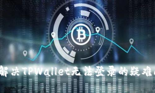 如何解决TPWallet无法登录的疑难问题？
