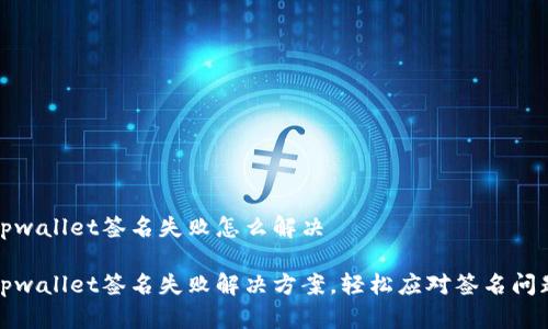 tpwallet签名失败怎么解决

tpwallet签名失败解决方案，轻松应对签名问题