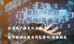 思考用户搜索的优质如何找回比特币钱包密码：